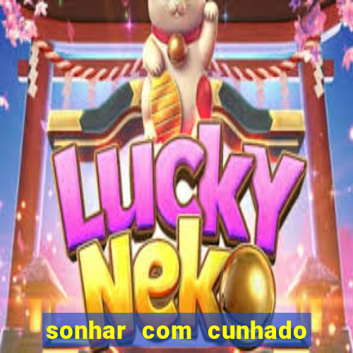 sonhar com cunhado jogo do bicho